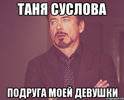 Таня суслова Подруга моей девушки, Мем твое выражение лица