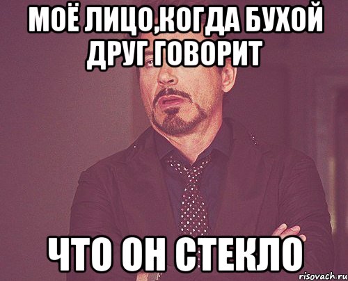 Моё лицо,когда бухой друг говорит Что он стекло, Мем твое выражение лица
