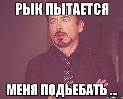 Рык пытается меня подьебать ..., Мем твое выражение лица