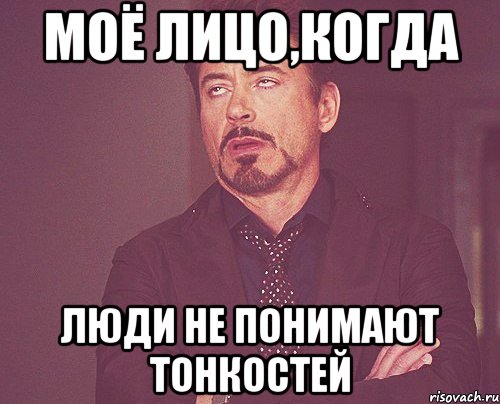 МОЁ ЛИЦО,КОГДА ЛЮДИ НЕ ПОНИМАЮТ ТОНКОСТЕЙ, Мем твое выражение лица