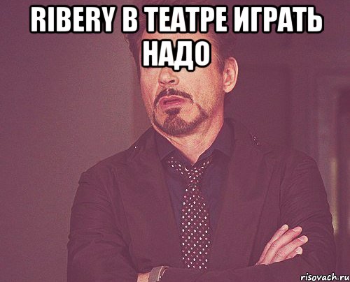 Ribery В театре играть надо , Мем твое выражение лица