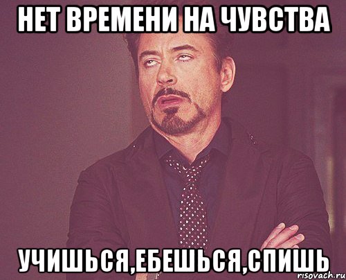 Нет времени на чувства Учишься,ебешься,спишь, Мем твое выражение лица