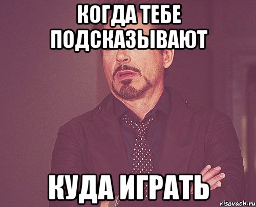 Когда тебе подсказывают Куда играть, Мем твое выражение лица