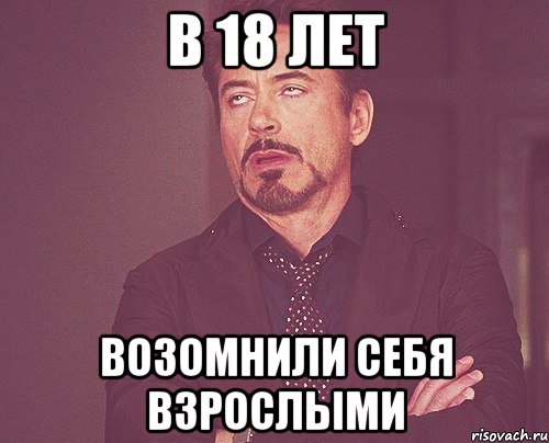 В 18 ЛЕТ ВОЗОМНИЛИ СЕБЯ ВЗРОСЛЫМИ, Мем твое выражение лица