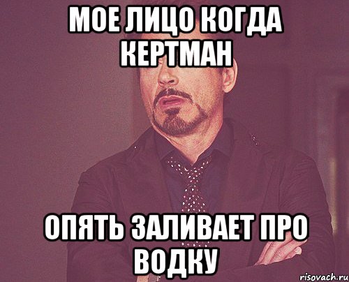 Мое лицо когда Кертман Опять заливает про водку, Мем твое выражение лица