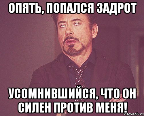 Опять, попался задрот усомнившийся, что он силен против меня!, Мем твое выражение лица