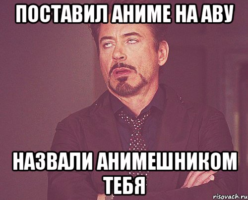 Поставил аниме на аву Назвали анимешником тебя, Мем твое выражение лица