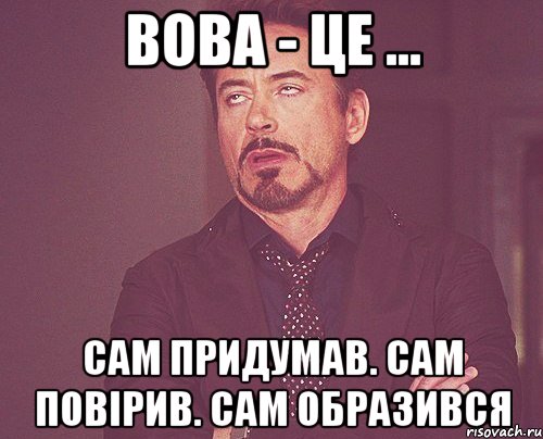 Вова - це ... Сам придумав. Сам повірив. Сам образився, Мем твое выражение лица