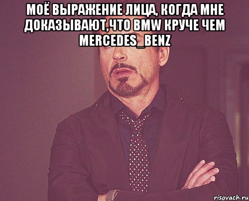 Моё выражение лица, когда мне доказывают,что BMW круче чем Mercedes_Benz , Мем твое выражение лица