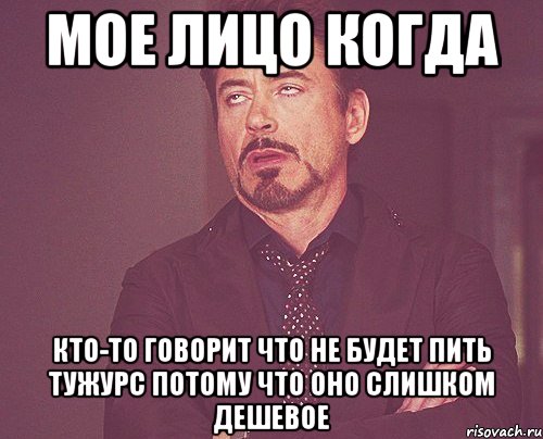 Мое лицо когда Кто-то говорит что не будет пить Тужурс потому что оно слишком дешевое, Мем твое выражение лица