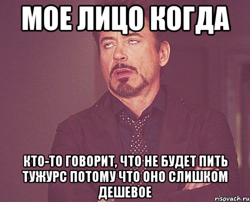 Мое лицо когда Кто-то говорит, что не будет пить Тужурс потому что оно слишком дешевое, Мем твое выражение лица