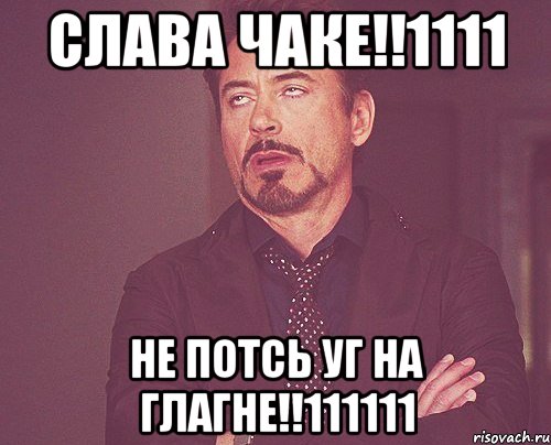 СЛАВА ЧАКЕ!!1111 НЕ ПОТСЬ УГ НА ГЛАГНЕ!!111111, Мем твое выражение лица