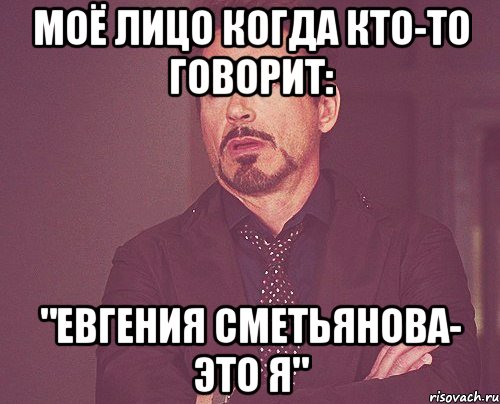 моё лицо когда кто-то говорит: "Евгения Сметьянова- это я", Мем твое выражение лица