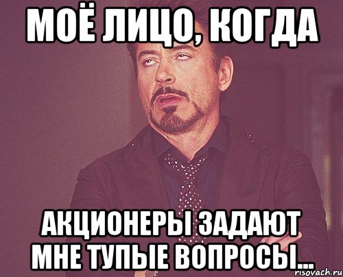 МОЁ ЛИЦО, КОГДА АКЦИОНЕРЫ ЗАДАЮТ МНЕ ТУПЫЕ ВОПРОСЫ..., Мем твое выражение лица