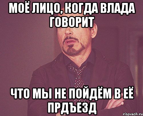 моё лицо, когда влада говорит что мы не пойдём в её прдъезд, Мем твое выражение лица