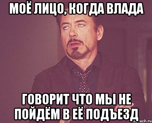 моё лицо, когда влада говорит что мы не пойдём в её подъезд, Мем твое выражение лица