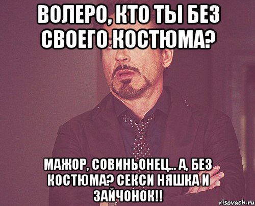 волеро, кто ты без своего костюма? мажор, совиньонец... а, без костюма? секси няшка и зайчонок!!, Мем твое выражение лица