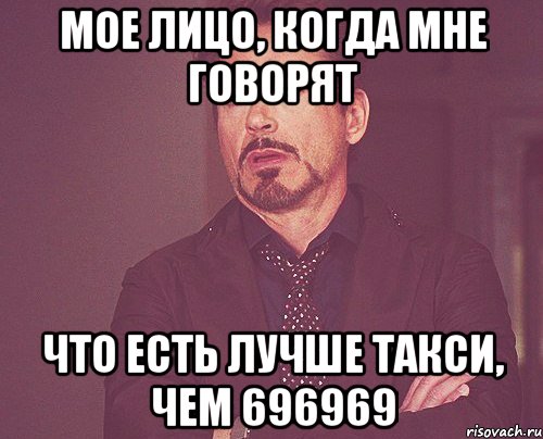 МОЕ ЛИЦО, КОГДА МНЕ ГОВОРЯТ ЧТО ЕСТЬ ЛУЧШЕ ТАКСИ, ЧЕМ 696969, Мем твое выражение лица