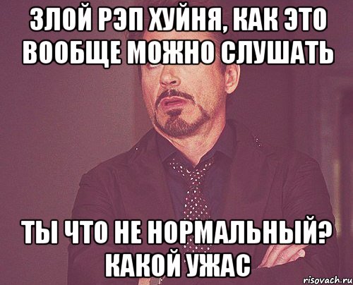 Злой рэп хуйня, как это вообще можно слушать Ты что не нормальный? какой ужас, Мем твое выражение лица