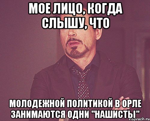 Мое лицо, когда слышу, что молодежной политикой в Орле занимаются одни "нашисты", Мем твое выражение лица