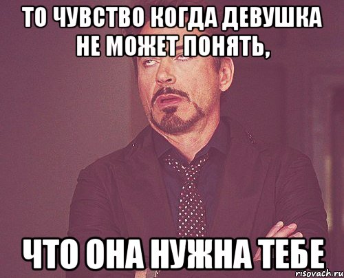 То чувство когда девушка не может понять, что она нужна тебе, Мем твое выражение лица