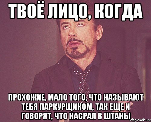 твоё лицо, когда прохожие, мало того, что называют тебя паркурщиком, так еще и говорят, что насрал в штаны, Мем твое выражение лица