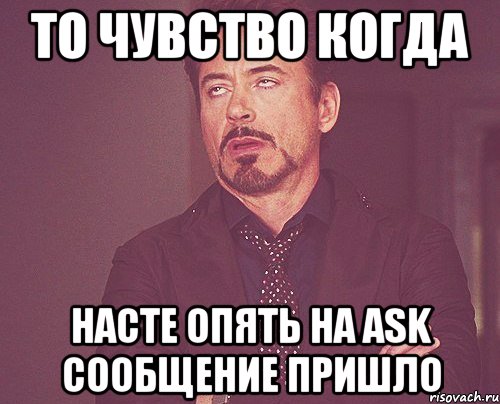 То чувство когда Насте опять на AsK сообщение пришло, Мем твое выражение лица