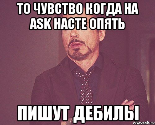 То чувство когда на Ask Насте опять пишут дебилы, Мем твое выражение лица