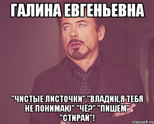 Галина Евгеньевна "чистые листочки" "Владик,я тебя не понимаю" "чё?" "пишем" "стирай"!, Мем твое выражение лица