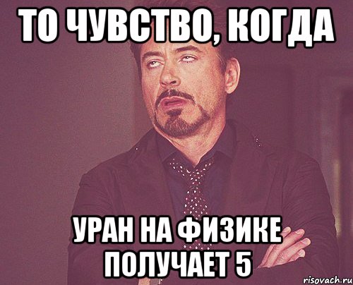 То чувство, когда Уран на физике получает 5, Мем твое выражение лица