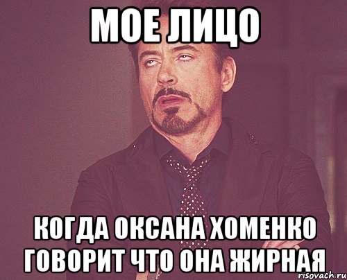 МОЕ ЛИЦО КОГДА ОКСАНА ХОМЕНКО ГОВОРИТ ЧТО ОНА ЖИРНАЯ, Мем твое выражение лица