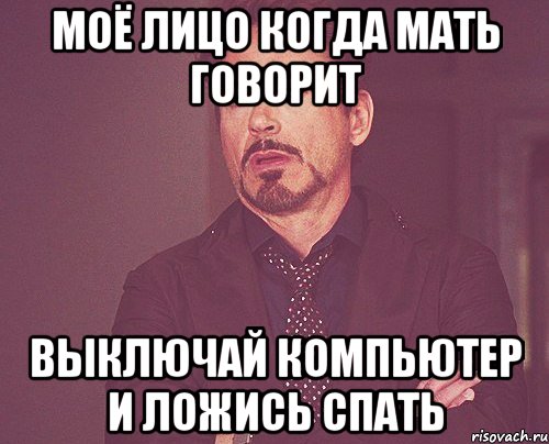 моё лицо когда мать говорит выключай компьютер и ложись спать, Мем твое выражение лица