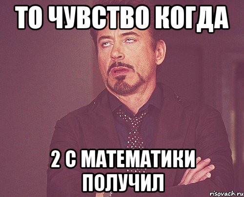 то чувство когда 2 с математики получил, Мем твое выражение лица