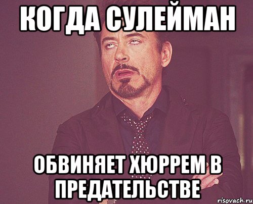 Когда Сулейман обвиняет Хюррем в предательстве, Мем твое выражение лица