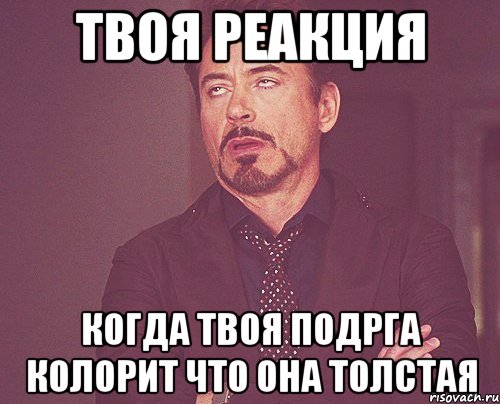Твоя реакция Когда твоя подрга колорит что она толстая, Мем твое выражение лица