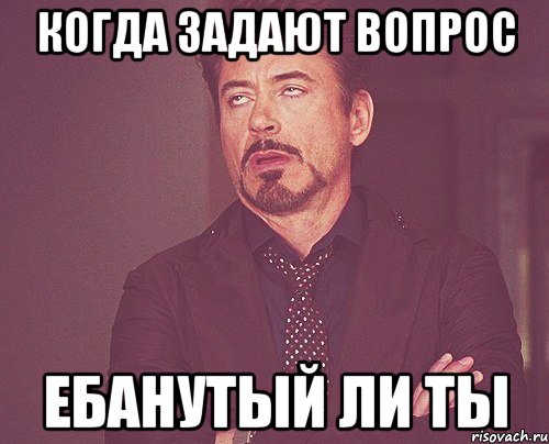 Когда задают вопрос Ебанутый ли ты, Мем твое выражение лица