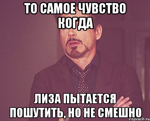 То самое чувство когда Лиза пытается пошутить, но не смешно, Мем твое выражение лица