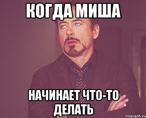 когда Миша начинает что-то делать, Мем твое выражение лица