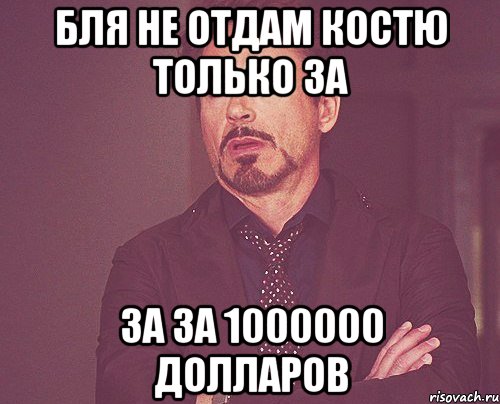 бля не отдам костю только за за за 1000000 долларов, Мем твое выражение лица