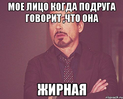 мое лицо когда подруга говорит ,что она жирная, Мем твое выражение лица
