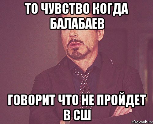 то чувство когда Балабаев говорит что не пройдет в сш, Мем твое выражение лица