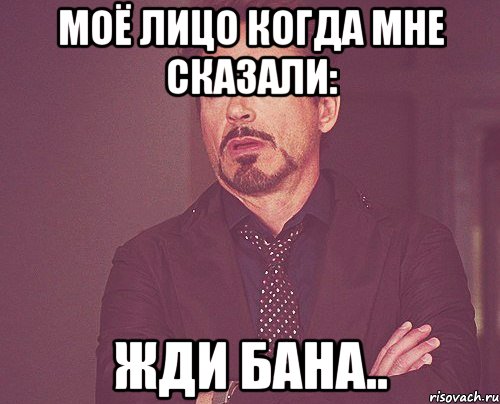 Моё лицо когда мне сказали: Жди бана.., Мем твое выражение лица