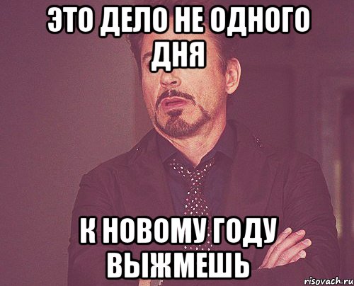 Это дело не одного дня К Новому году выжмешь, Мем твое выражение лица