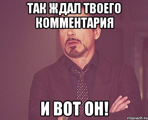 Так ждал твоего комментария И вот он!, Мем твое выражение лица