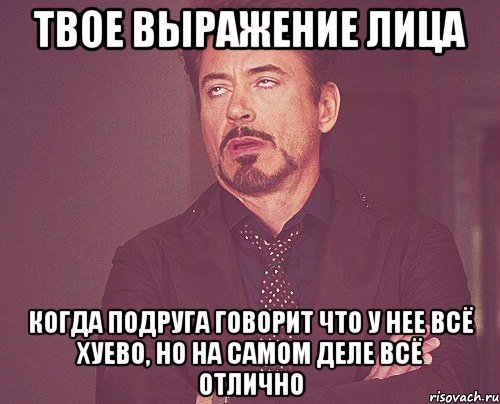 твое выражение лица когда подруга говорит что у нее всё хуево, но на самом деле всё отлично, Мем твое выражение лица