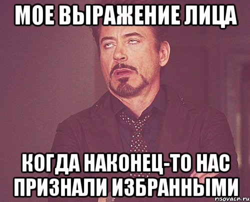 Мое выражение лица Когда наконец-то нас признали ИЗБРАННЫМИ, Мем твое выражение лица