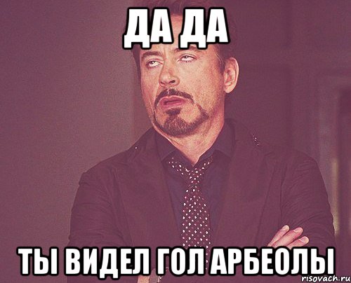 Да да Ты видел гол Арбеолы, Мем твое выражение лица