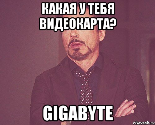 какая у тебя видеокарта? Gigabyte, Мем твое выражение лица