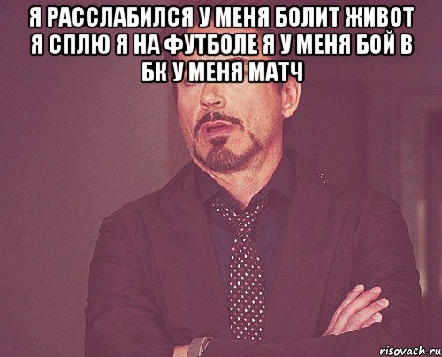 я расслабился у меня болит живот я сплю я на футболе я у меня бой в бк у меня матч , Мем твое выражение лица