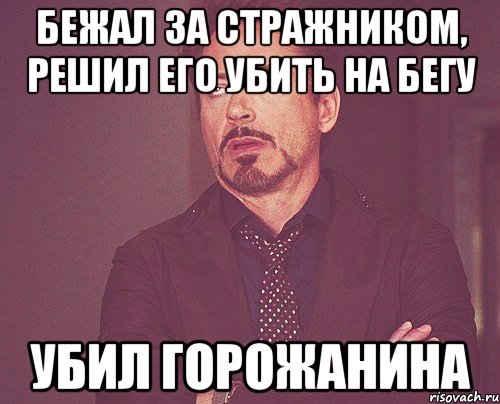 бежал за стражником, решил его убить на бегу убил горожанина, Мем твое выражение лица